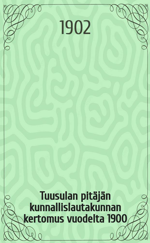 Tuusulan pit&auml;j&auml;n kunnallislautakunnan kertomus vuodelta 1900 = Отчет общинного управления прихода Туусула за 1900 г.