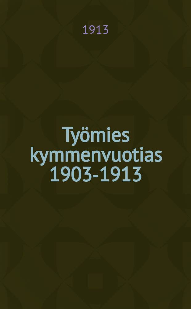 Työmies kymmenvuotias 1903-1913 : Juhlajulkaisu = Десятилетие газеты "Тюемиес"