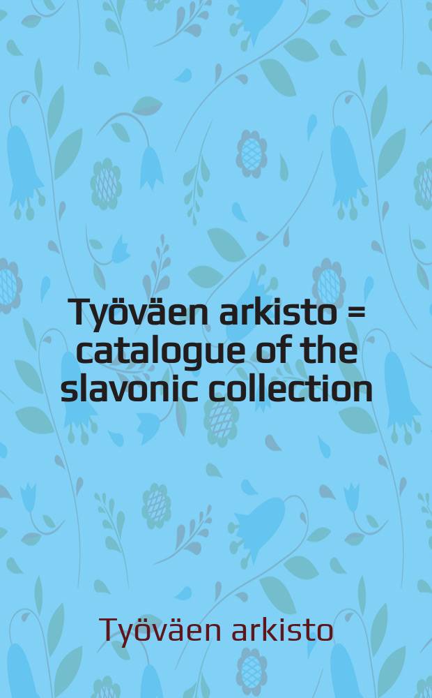 Työväen arkisto = catalogue of the slavonic collection = Указатель слявянского собрания : Slaavilaisen kokoelman luettelo