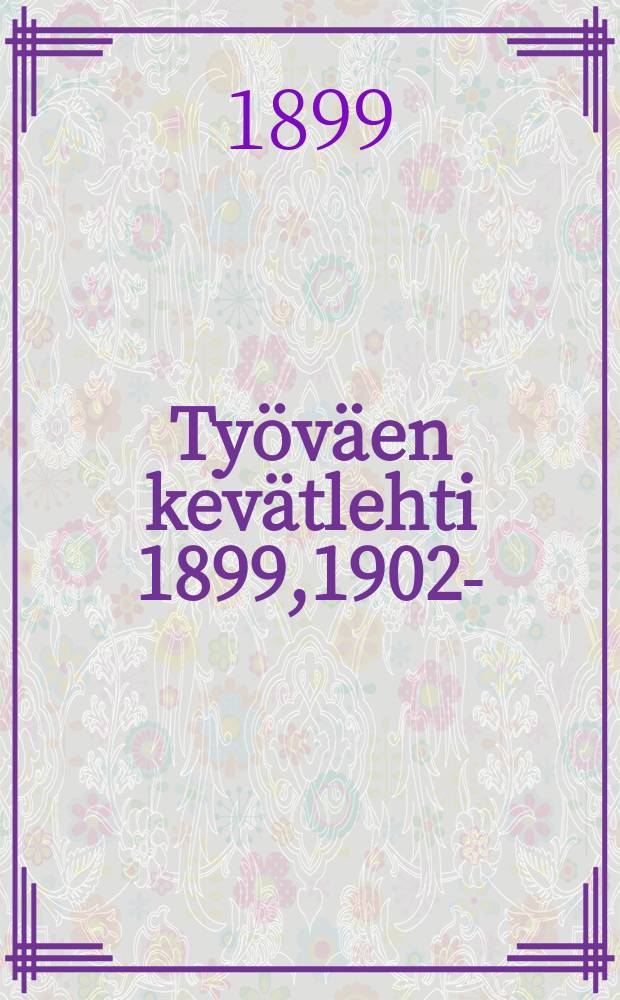 Ty&ouml;v&auml;en kev&auml;tlehti 1899,1902- : Toimmitanut L&auml;nsi-Suomen Ty&ouml;miehen toimitus = Весенний сборник рабочих