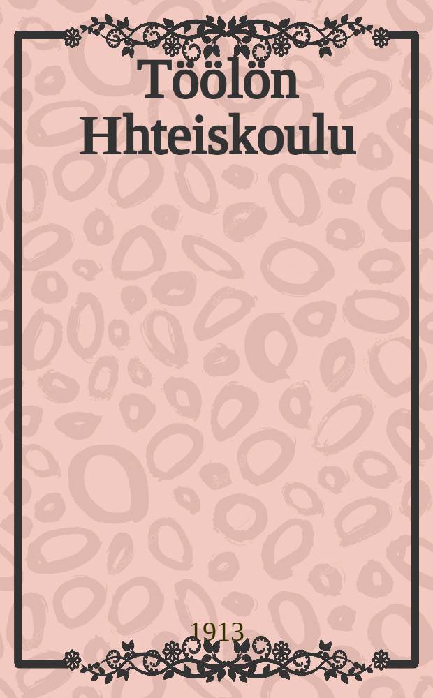 Töölön Нhteiskoulu : Vuosikertomus lukuvuodelta 1912-1913 = Школа совместного обучения мальчиков и девочек местечка Тёёлё. Отчет работы.