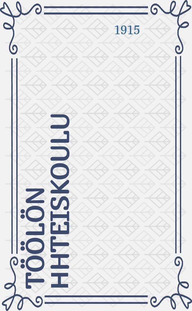 Töölön Нhteiskoulu : Vuosikertomus lukuvuodelta 1912-1913. v.1914-15