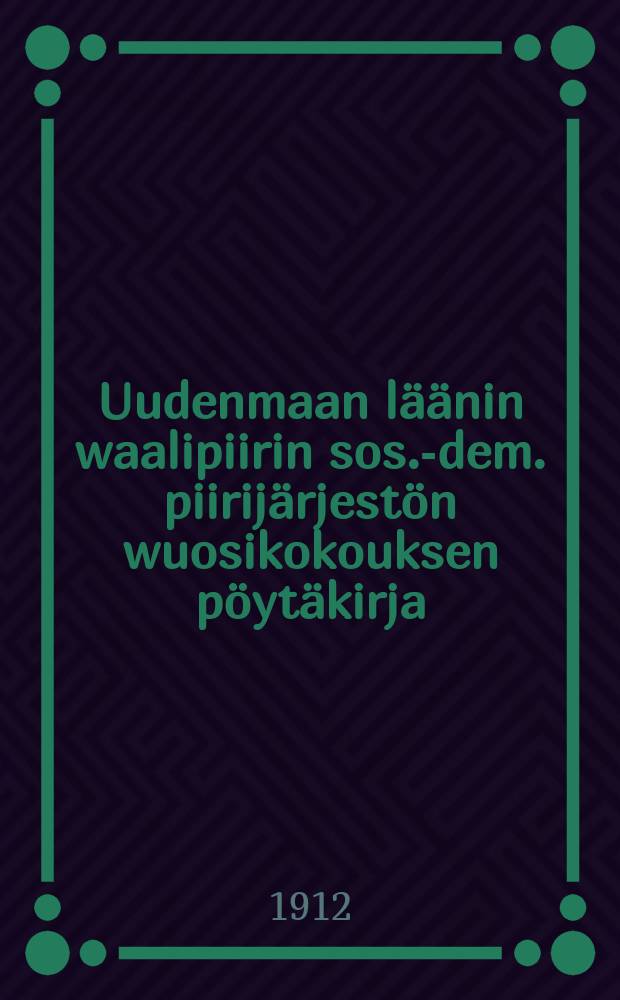 Uudenmaan läänin waalipiirin sos.-dem. piirijärjestön wuosikokouksen pöytäkirja : Kokous pidetty Helsingissä huhtikuun 20-21 p:nä w.1912 = Протокол собрания районной соц. демократической организации избирательного округа Нюландской губернии от 21-24.04.1912 г.