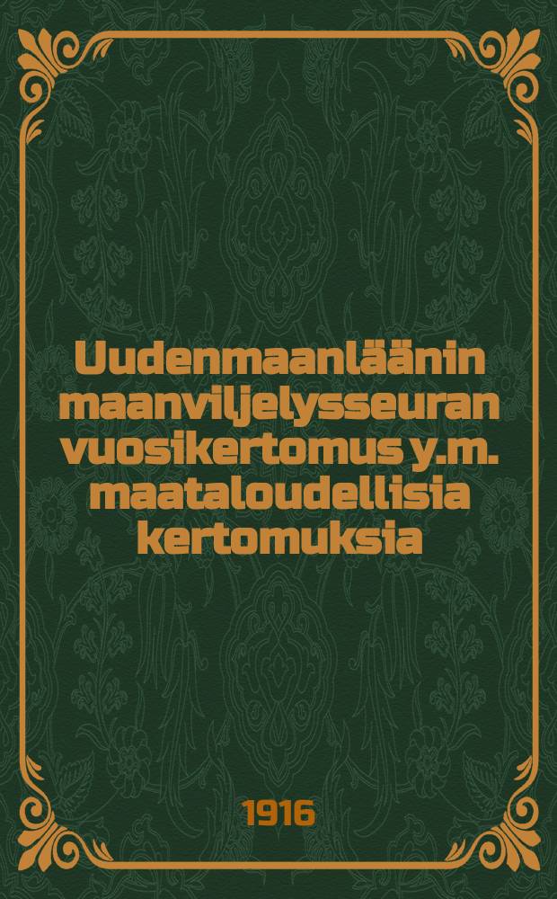 Uudenmaanläänin maanviljelysseuran vuosikertomus y.m. maataloudellisia kertomuksia