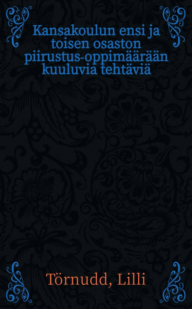 Kansakoulun ensi ja toisen osaston piirustus-oppimäärään kuuluvia tehtäviä : Kymölän seminaarin piirustuksen opettajatar = Задания по рисованию для I и II кл. народной школы