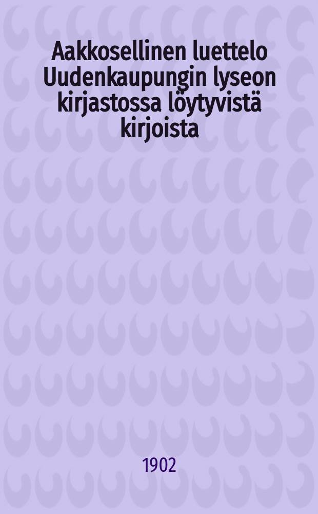 Aakkosellinen luettelo Uudenkaupungin lyseon kirjastossa l&ouml;ytyvist&auml; kirjoista = Алфавитный каталог библиотеки лицея гор.Нюстад