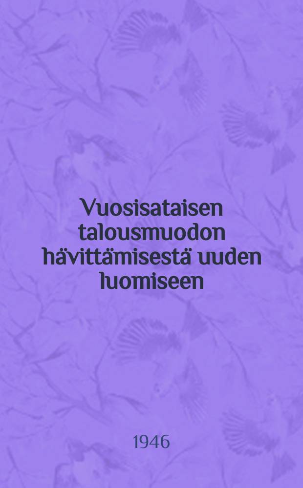 Vuosisataisen talousmuodon hävittämisestä uuden luomiseen