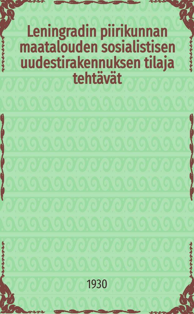 Leningradin piirikunnan maatalouden sosialistisen uudestirakennuksen tilaja tehtävät : NKP(b):n piirikuntakomitean joulukuun täysistunnon aineistoa ja päätöksiä = По социалистическому переустройству сельского хозяйства Ленинград.окр.