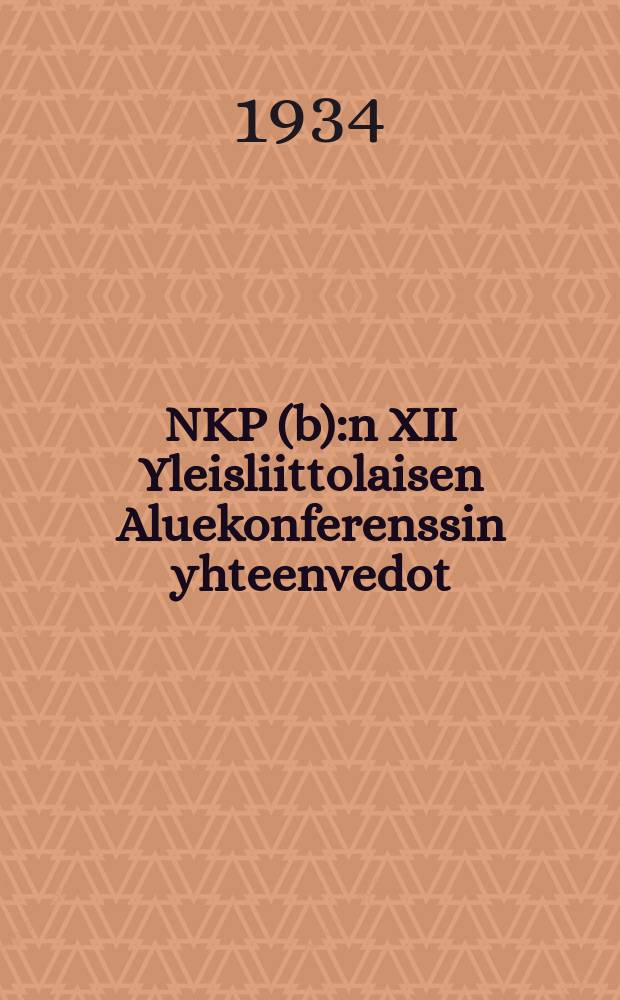 NKP(b):n XII Yleisliittolaisen Aluekonferenssin yhteenvedot : Ainehistoa alustajille,selostajille ja propagandisteille