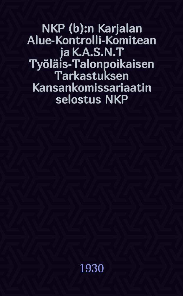 NKP(b):n Karjalan Alue-Kontrolli-Komitean ja K.A.S.N.T Työläis-Talonpoikaisen Tarkastuksen Kansankomissariaatin selostus NKP(b):n X Yleiskarjalaiselle puoluekonferessille : Tammik.1929-Toukok.v.1930 = Доклады Карельской областной контрольной комиссии ВКП(б) и Народного Комиссариата Рабоче-Крестьянской Инспекции на X Всекарельской партийной конференции ВКП(б)