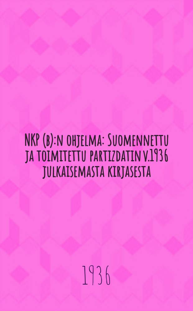 NKP(b):n ohjelma : Suomennettu ja toimitettu partizdatin v.1936 julkaisemasta kirjasesta