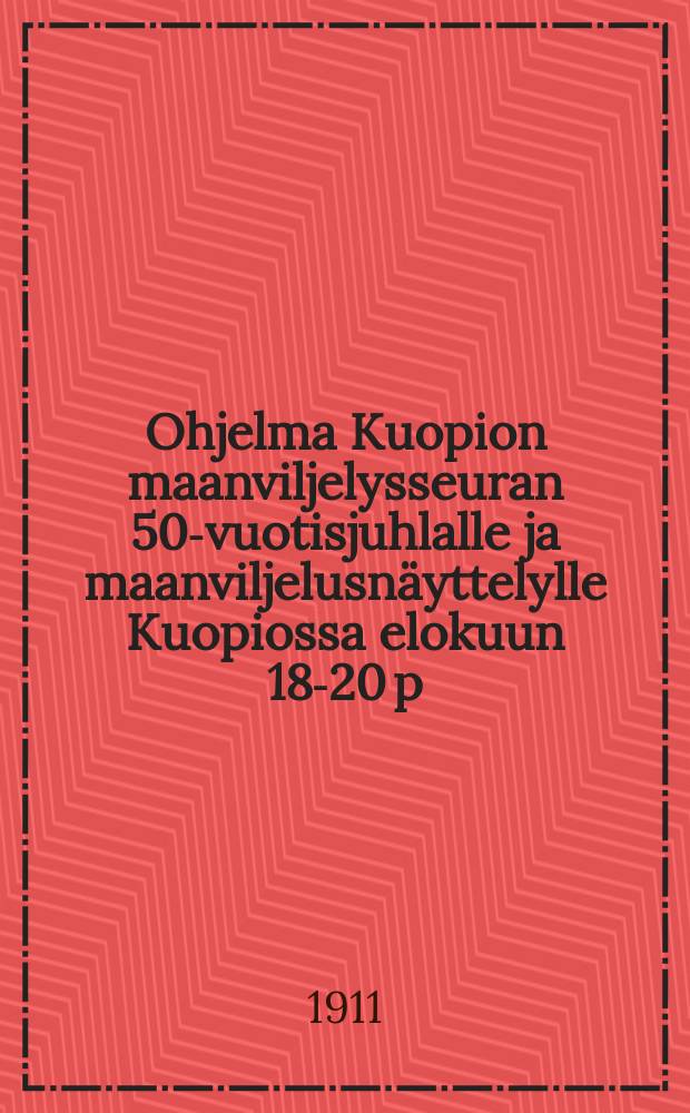 Ohjelma Kuopion maanviljelysseuran 50-vuotisjuhlalle ja maanviljelusn&auml;yttelylle Kuopiossa elokuun 18-20 p:n&auml; 1911 = Программа празднеств 50-ти летия сельскохозяйственного общества в Купио и сельскохозяйственной выставки в 1911 г.
