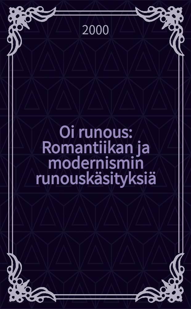 Oi runous : Romantiikan ja modernismin runouskäsityksiä
