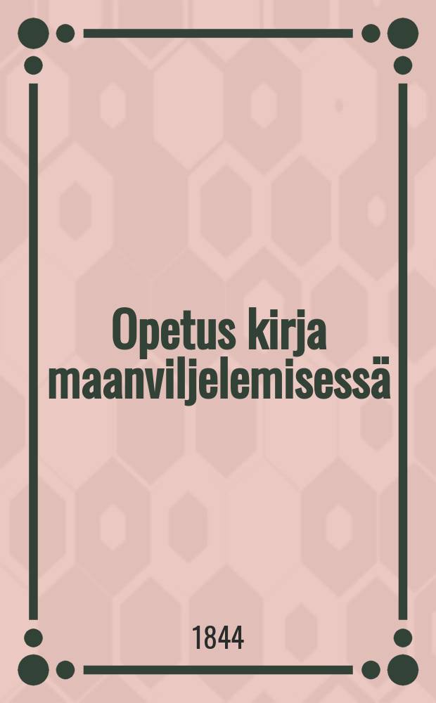 Opetus kirja maanviljelemisess&auml; : Suomen yhteiselle kansalle : Suomennettu 2:sesta lis&auml;tyst&auml; ja parannetusta yl&ouml;spanosta = Учебник по земледелию