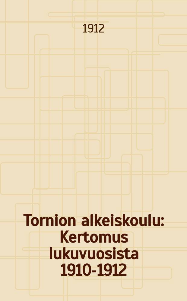 Tornion alkeiskoulu : Kertomus lukuvuosista 1910-1912 = Начальная школа местечка Торнио
