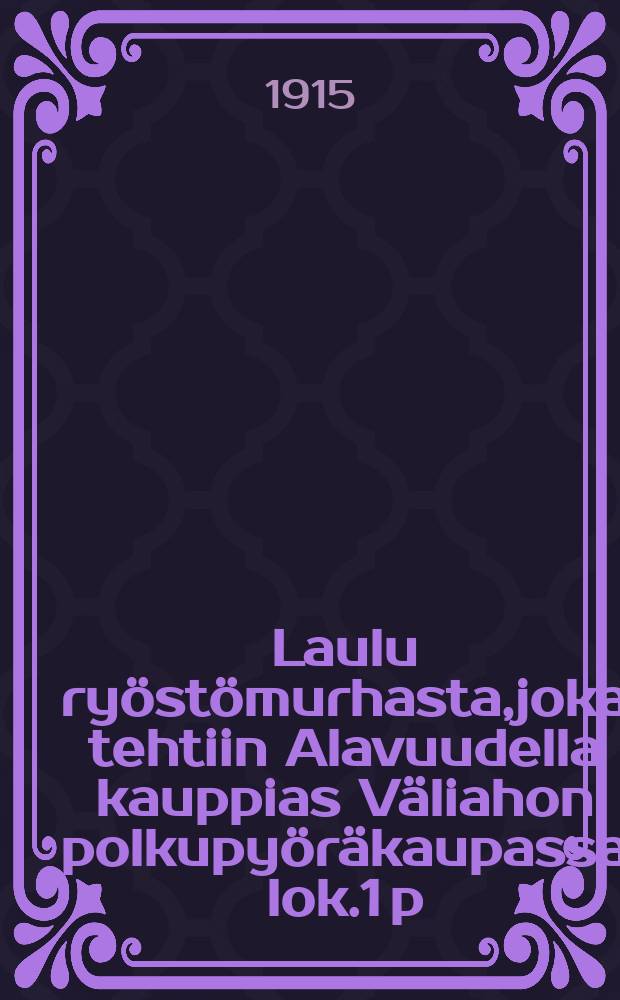 Laulu ryöstömurhasta,joka tehtiin Alavuudella kauppias Väliahon polkupyöräkaupassa lok.1 p:nä 1914 = Песня о краже