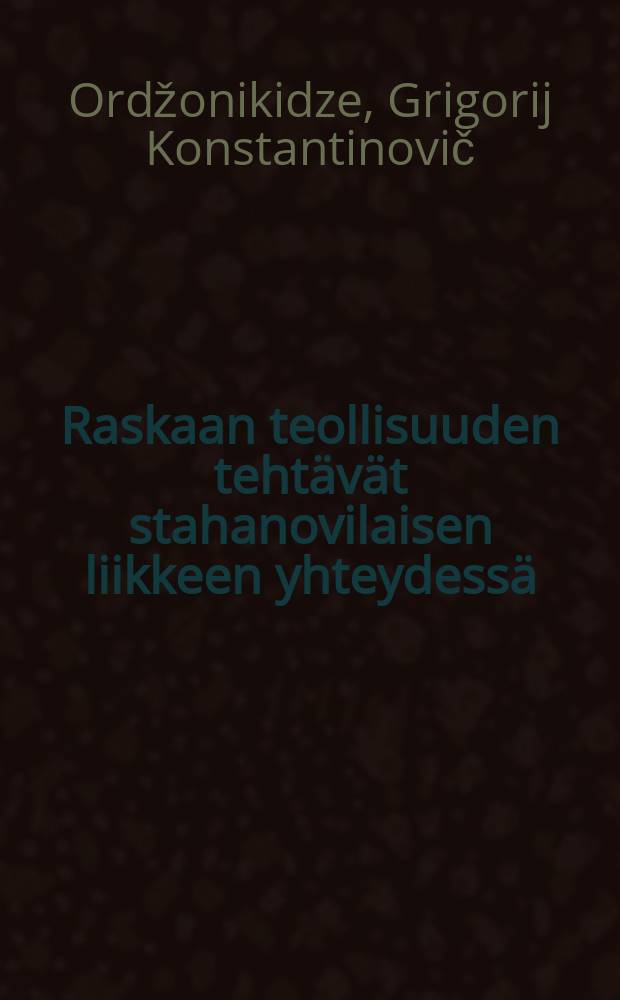 Raskaan teollisuuden tehtävät stahanovilaisen liikkeen yhteydessä : Selostus NKP(b):n KK:n pleenumissa jouluk. 21 p:na v.1935 : Pravdan 28.XII.1935 N 356 mukaan