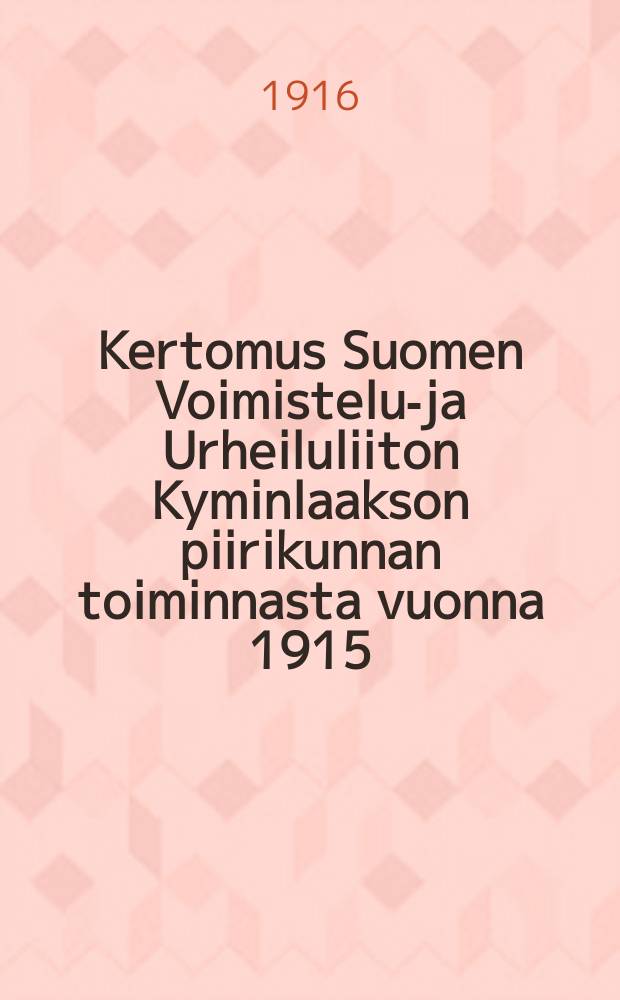 Kertomus Suomen Voimistelu-ja Urheiluliiton Kyminlaakson piirikunnan toiminnasta vuonna 1915 = Отчёт общества спортсменов местности Кюминлааксо за 1915 г.