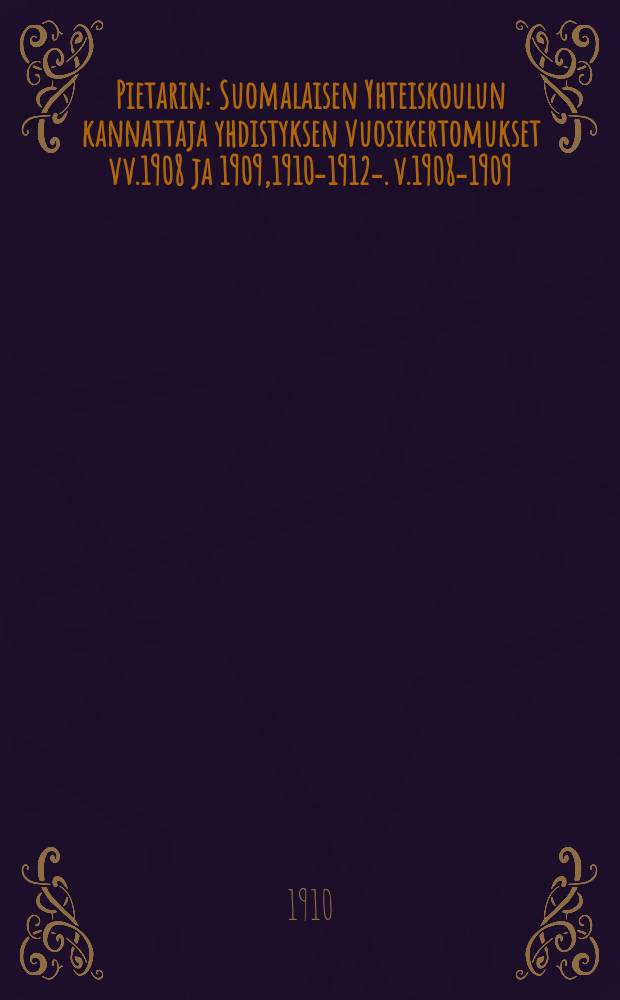 Pietarin : Suomalaisen Yhteiskoulun kannattaja yhdistyksen vuosikertomukset vv.1908 ja 1909,1910-1912-. v.1908-1909