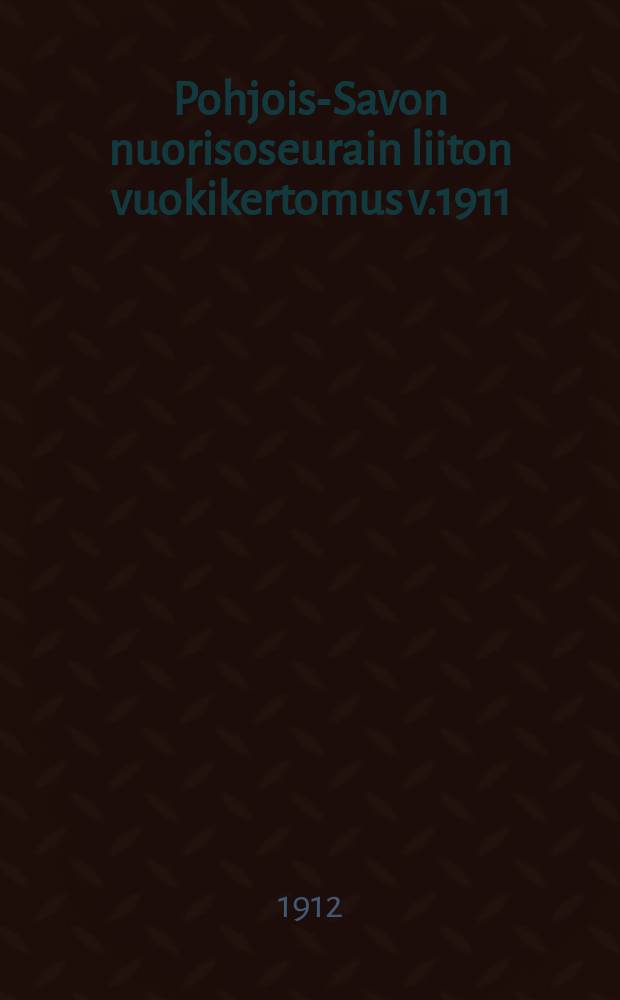 Pohjois-Savon nuorisoseurain liiton vuokikertomus v.1911 = Годовой отчет союза обществ молодежи Северного Саво за 1911г.