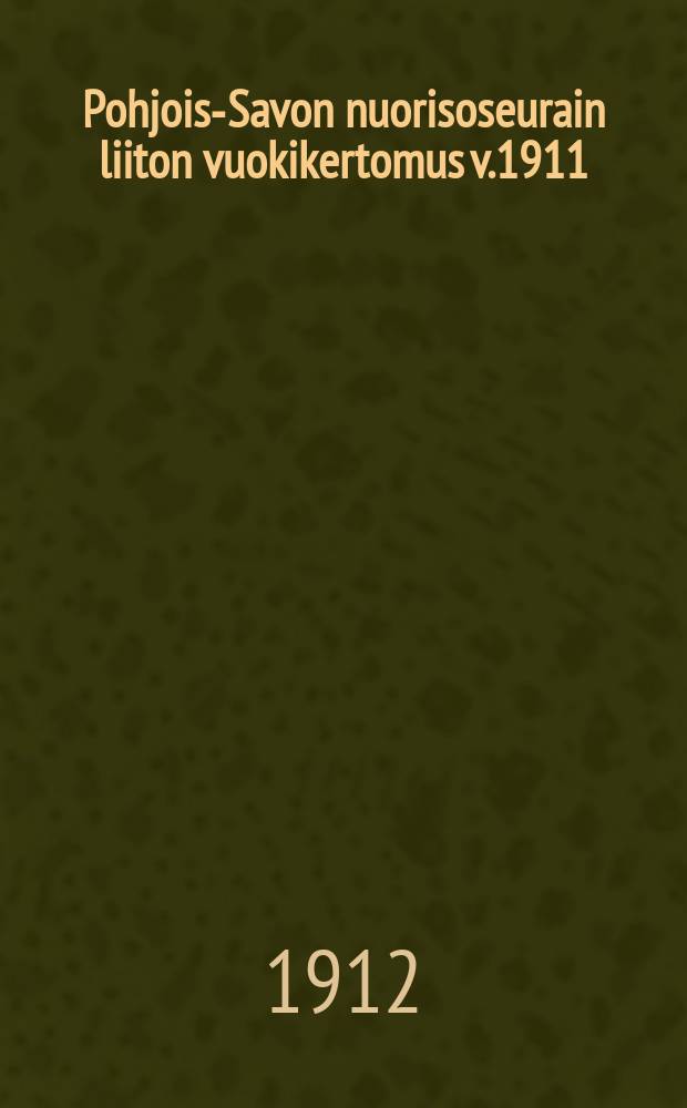 Pohjois-Savon nuorisoseurain liiton vuokikertomus v.1911 = Годовой отчет за 1911г. союза обществ молодежи Северного-Саво