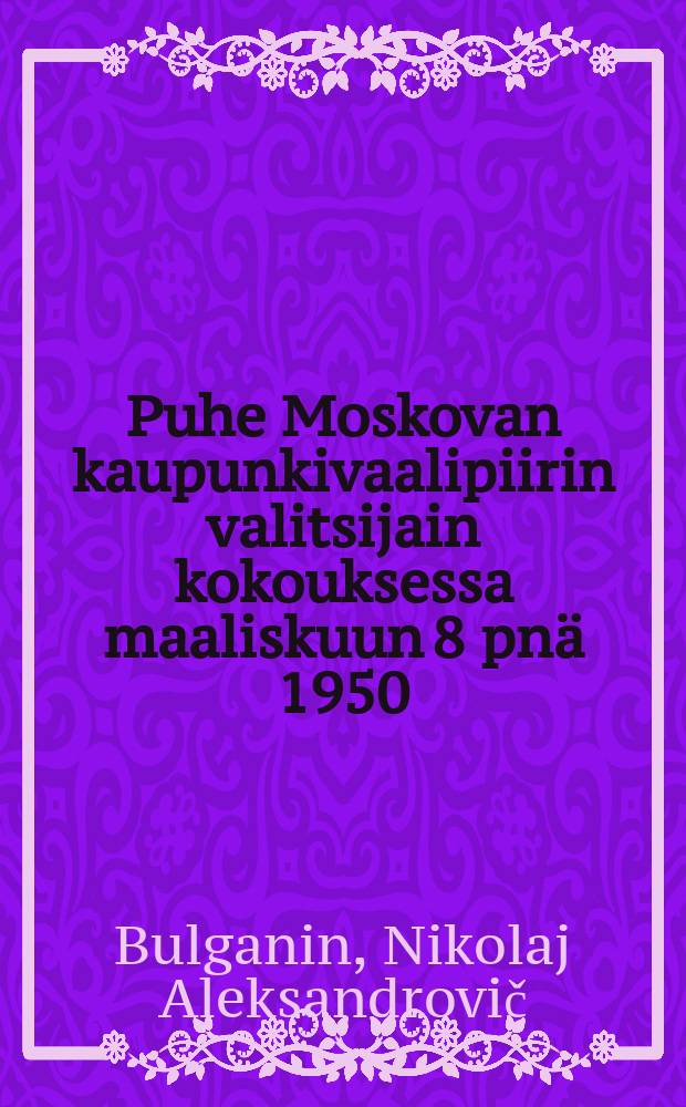 Puhe Moskovan kaupunkivaalipiirin valitsijain kokouksessa maaliskuun 8 pn&auml; 1950