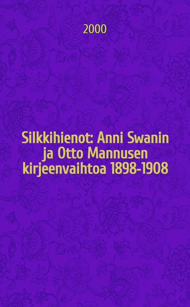 Silkkihienot : Anni Swanin ja Otto Mannusen kirjeenvaihtoa 1898-1908