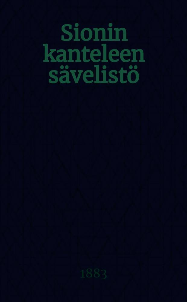 Sionin kanteleen sävelistö : Soprano-,altoteneri- ja basso-äänistä laulua varten sovitettu : Lutherilaisen Ewankeliumi yhtiön kuatantama = Мелодии к песням "Сионин кантеле"