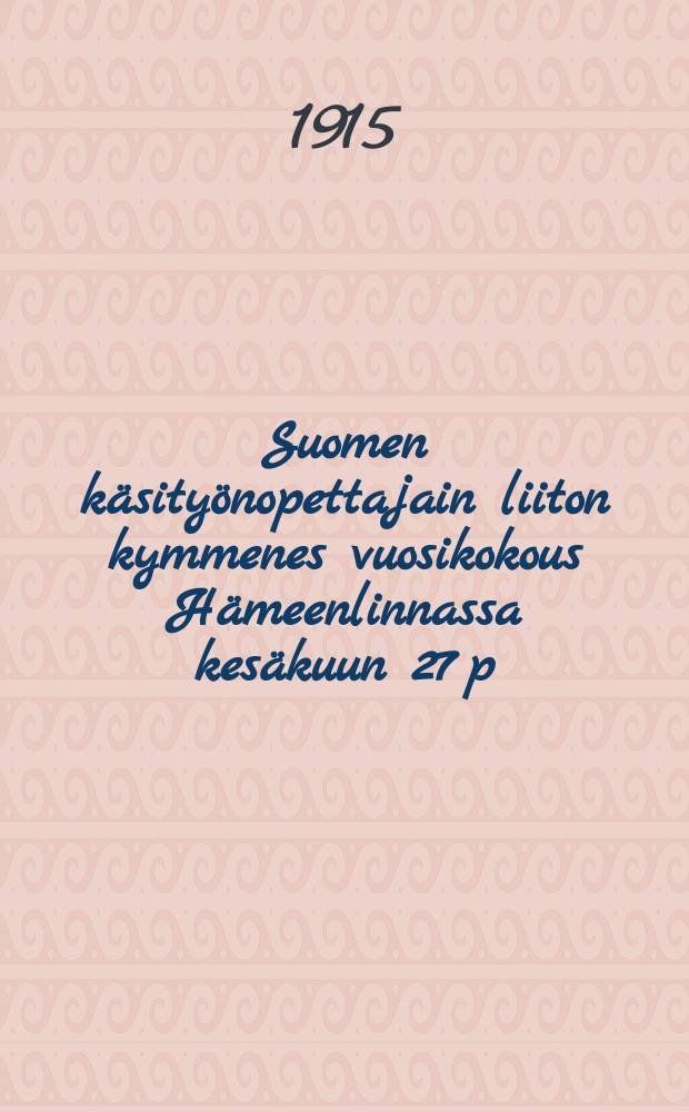 Suomen käsityönopettajain liiton kymmenes vuosikokous Hämeenlinnassa kesäkuun 27 p:nä v.1915 : Pöytäkirja liitteineen = Протокол 10-го годового собрания учителей ремесленных школ Финляндии от 1915 г.