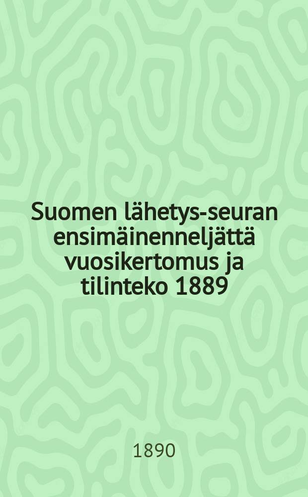 Suomen lähetys-seuran ensimäinenneljättä vuosikertomus ja tilinteko 1889 = Годовой отчет финского миссионерского общества за 1889 г.
