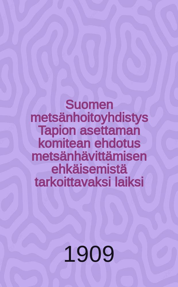 Suomen metsänhoitoyhdistys Tapion asettaman komitean ehdotus metsänhävittämisen ehkäisemistä tarkoittavaksi laiksi = Проект закона о мерах предотвращения истребления лесов,внесенный лесоводческим обществом "Тапио"