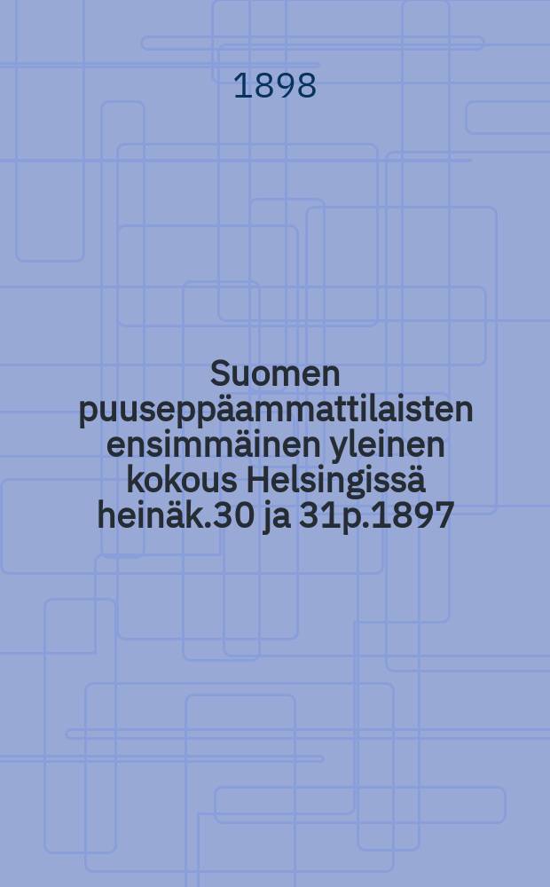 Suomen puuseppäammattilaisten ensimmäinen yleinen kokous Helsingissä heinäk.30 ja 31p.1897 : Pöytäkirja = Протокол 1-го общего собрания столяров Финляндии от 1897 г.
