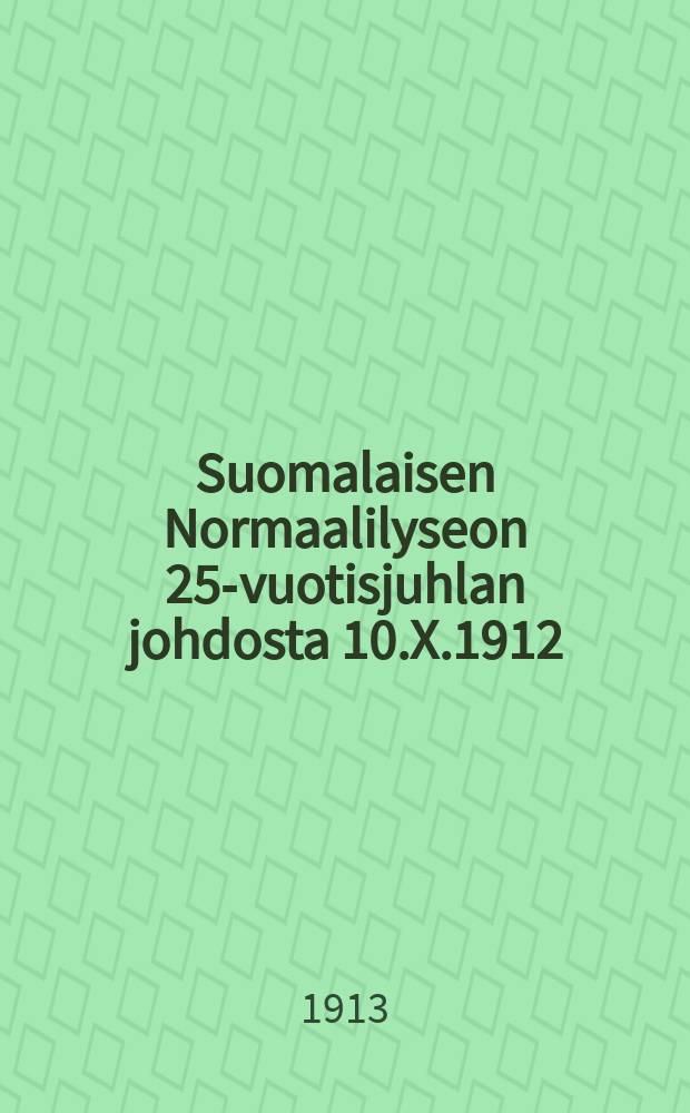 Suomalaisen Normaalilyseon 25-vuotisjuhlan johdosta 10.X.1912 = Издание в честь 25-летия Финского нормального лицея