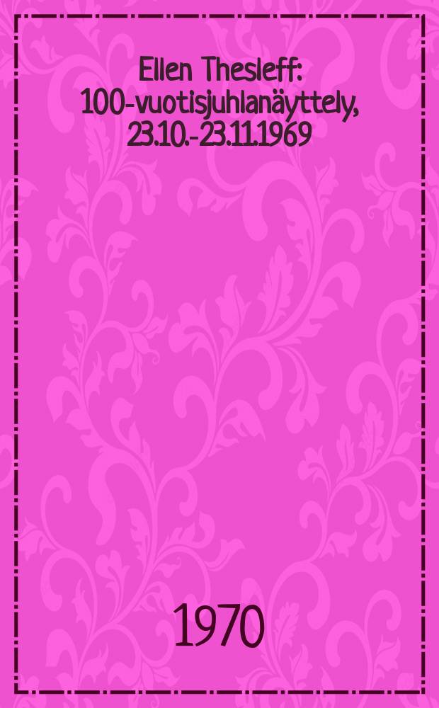 Ellen Thesleff : 100-vuotisjuhlan&auml;yttely , 23.10.-23.11.1969 : Ateneumin taidemuseo