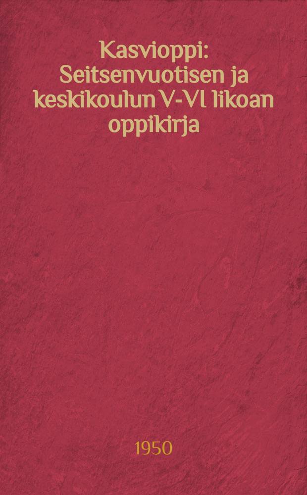 Kasvioppi : Seitsenvuotisen ja keskikoulun V-VI likoan oppikirja