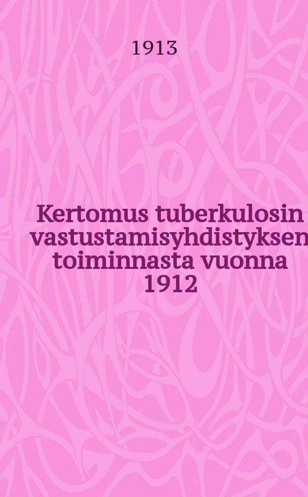 Kertomus tuberkulosin vastustamisyhdistyksen toiminnasta vuonna 1912 = Отчёт о деятельности общества по борьбе с туберкулёзом за 1912 г.