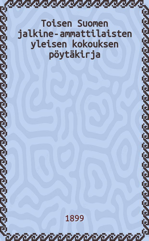 Toisen Suomen jalkine-ammattilaisten yleisen kokouksen pöytäkirja : Kokous pidetty Tampereella 8,9 ja 10 p:nä elokuuta 1898 = Протокол 2-го общего собрания рабочих обувщиков Финляндии от 1898 г.