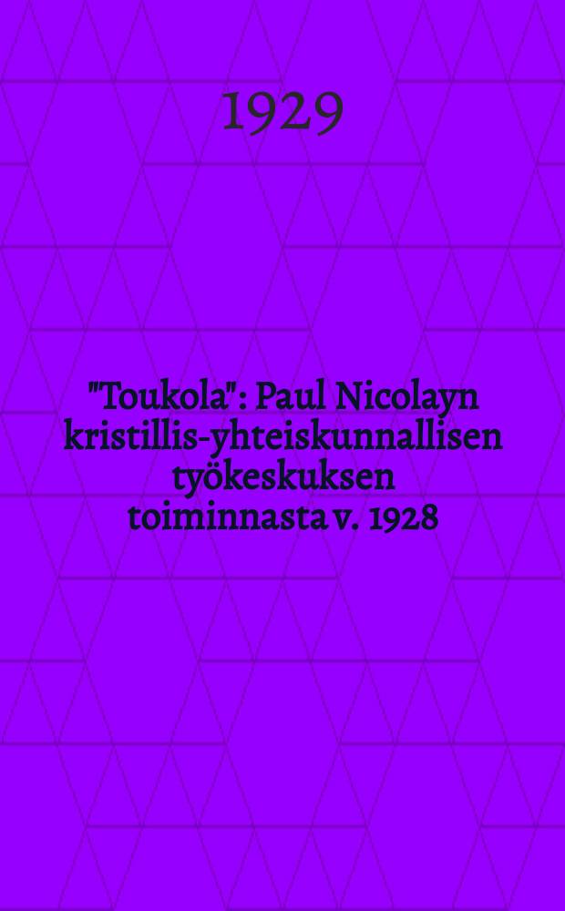 "Toukola" : Paul Nicolayn kristillis-yhteiskunnallisen työkeskuksen toiminnasta v. 1928 = Тукола.