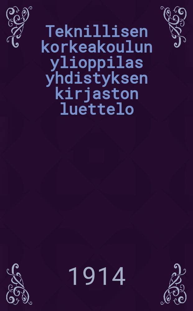 Teknillisen korkeakoulun ylioppilas yhdistyksen kirjaston luettelo = Библиотека студентов технических высших учебных заведений.