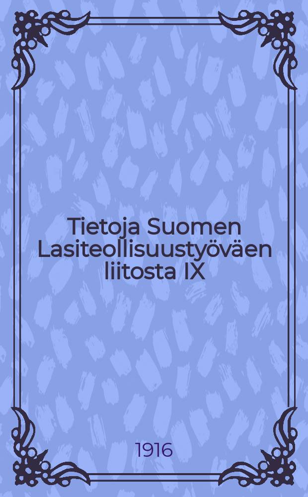 Tietoja Suomen Lasiteollisuustyöväen liitosta IX = Сведения о союзе рабочих стекольной промышленности.