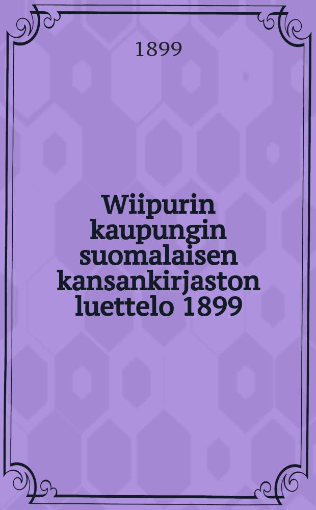 Wiipurin kaupungin suomalaisen kansankirjaston luettelo 1899 = Каталог книг финской народной библиотеки гор.Выборга за 1899г.