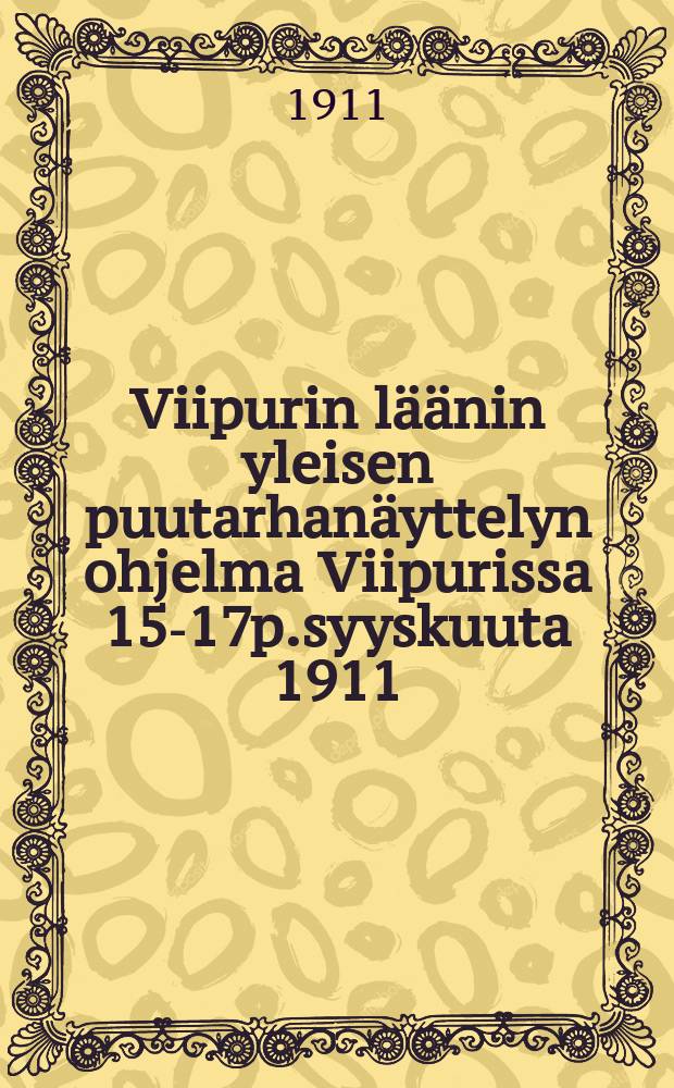 Viipurin läänin yleisen puutarhanäyttelyn ohjelma Viipurissa 15-17p.syyskuuta 1911 = Программа выставки садоводств Выборгской губ.в 1911г.