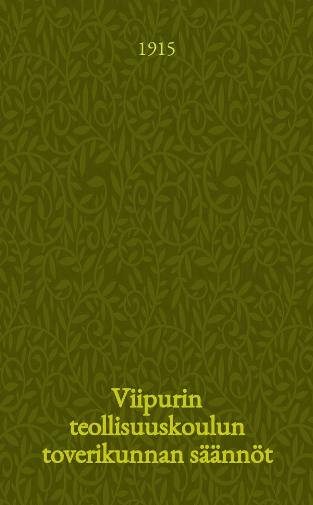 Viipurin teollisuuskoulun toverikunnan säännöt : Vuodesta 1915 = Устав землячества Выборгского промышленного училища на 1915 г.