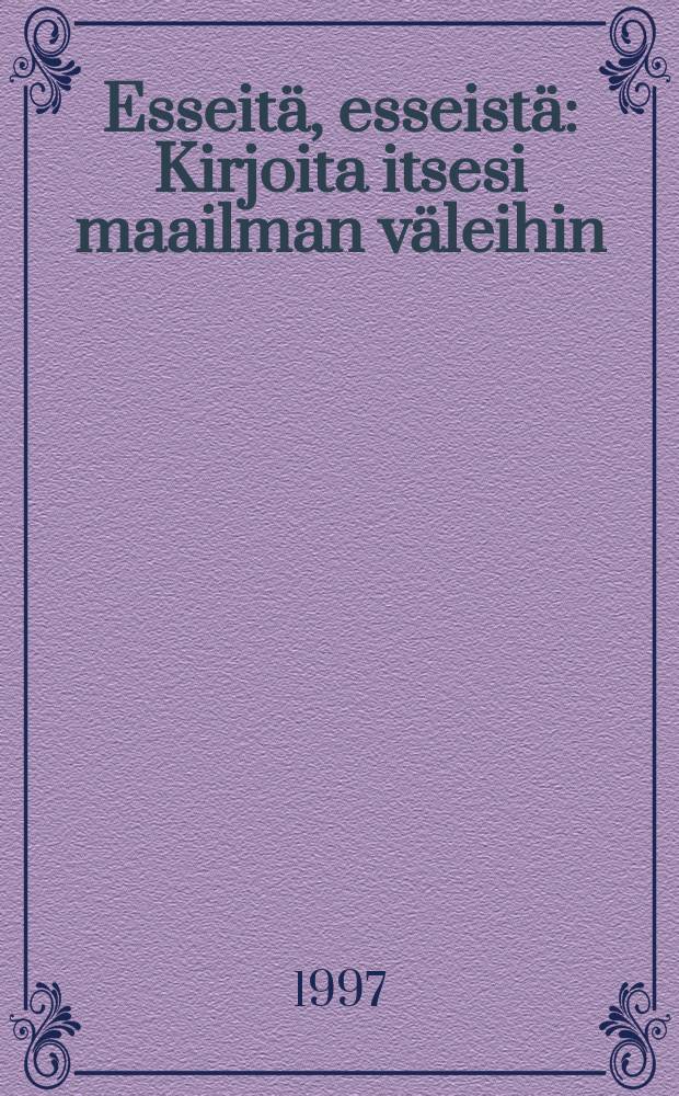 Esseitä, esseistä : Kirjoita itsesi maailman väleihin