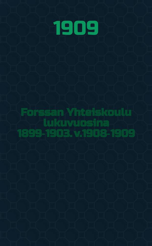 Forssan Yhteiskoulu lukuvuosina 1899-1903. v.1908-1909