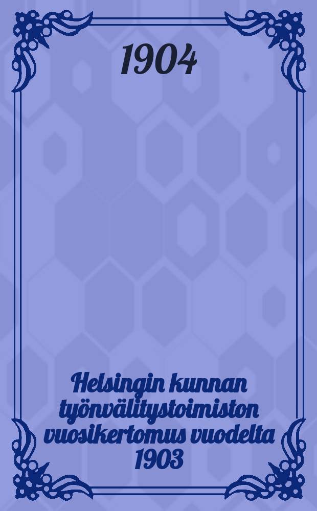 Helsingin kunnan ty&ouml;nv&auml;litystoimiston vuosikertomus vuodelta 1903 = Годовой отчет биржи труда Гельсингфорсской общины за 1903 г.