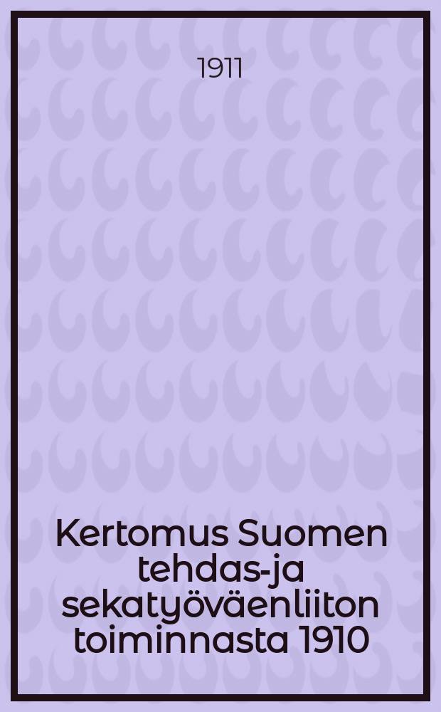 Kertomus Suomen tehdas-ja sekaty&ouml;v&auml;enliiton toiminnasta 1910 = Отчет о деятельности союза заводских и чернорабочих за 1910 г.