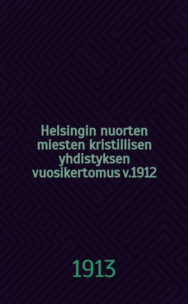 Helsingin nuorten miesten kristillisen yhdistyksen vuosikertomus v.1912 = Годовой отчет Гельсингфорсского христианского общества молодых мужчин за 1913 г.