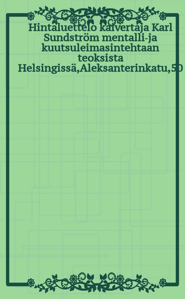 Hintaluettelo kaivertaja Karl Sundstr&ouml;m mentalli-ja kuutsuleimasintehtaan teoksista Helsingiss&auml;,Aleksanterinkatu,50 = Прейскурант металлических изделий
