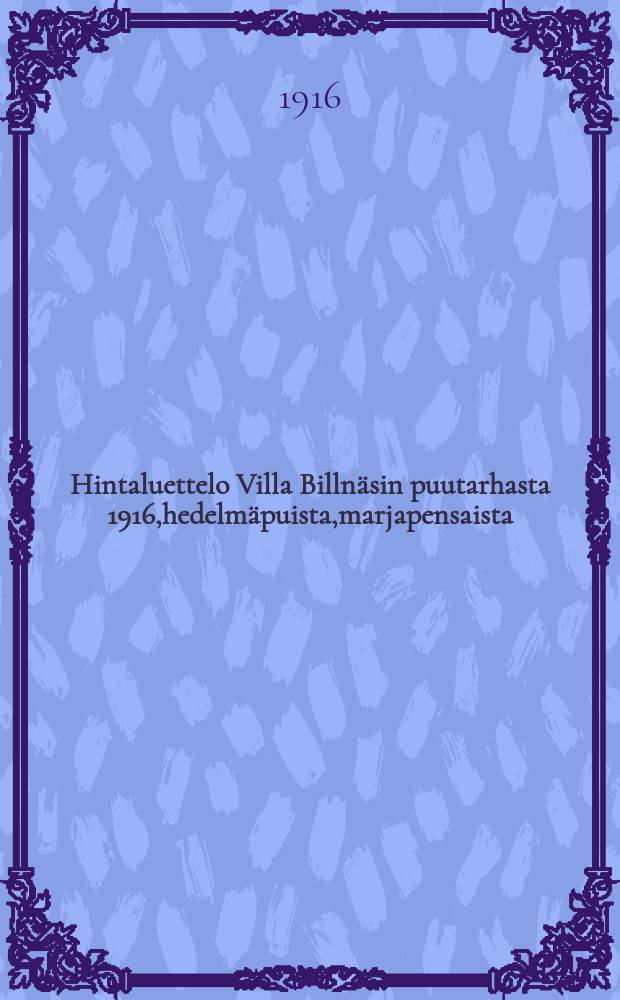 Hintaluettelo Villa Billn&auml;sin puutarhasta 1916,hedelm&auml;puista,marjapensaista = Прейскурант на плодовые деревья,ягодные кусты и др.,садоводства "Вилла Бильнэс" за 1916г.